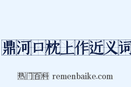 鼎河口枕上作近义词是什么意思的图片